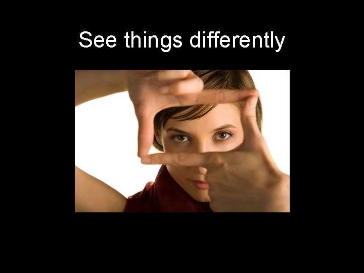 See things differently 