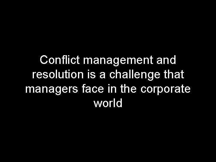 Conflict management and resolution is a challenge that managers face in the corporate world