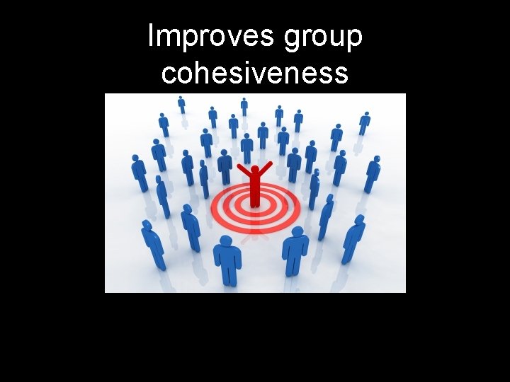 Improves group cohesiveness 