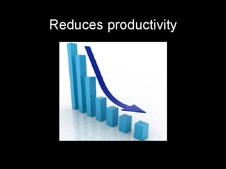 Reduces productivity 