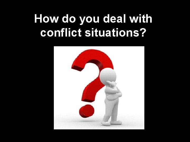 How do you deal with conflict situations? 
