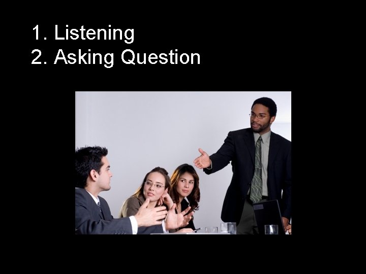 1. Listening 2. Asking Question 