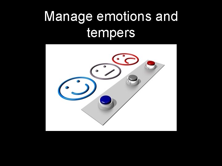 Manage emotions and tempers 