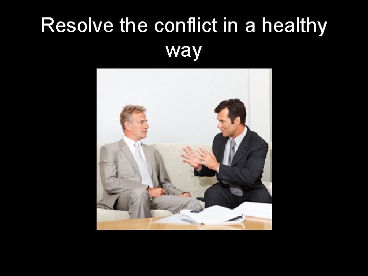 Resolve the conflict in a healthy way 