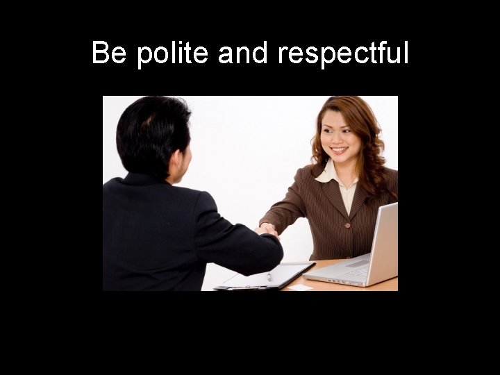 Be polite and respectful 