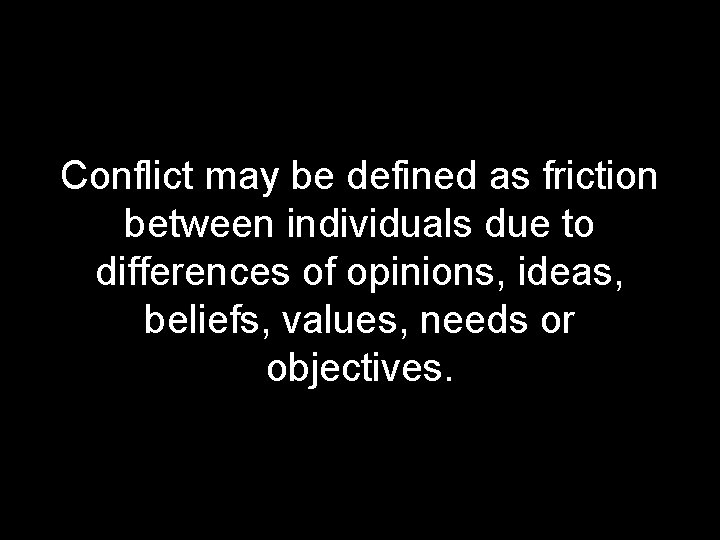 Conflict may be defined as friction between individuals due to differences of opinions, ideas,