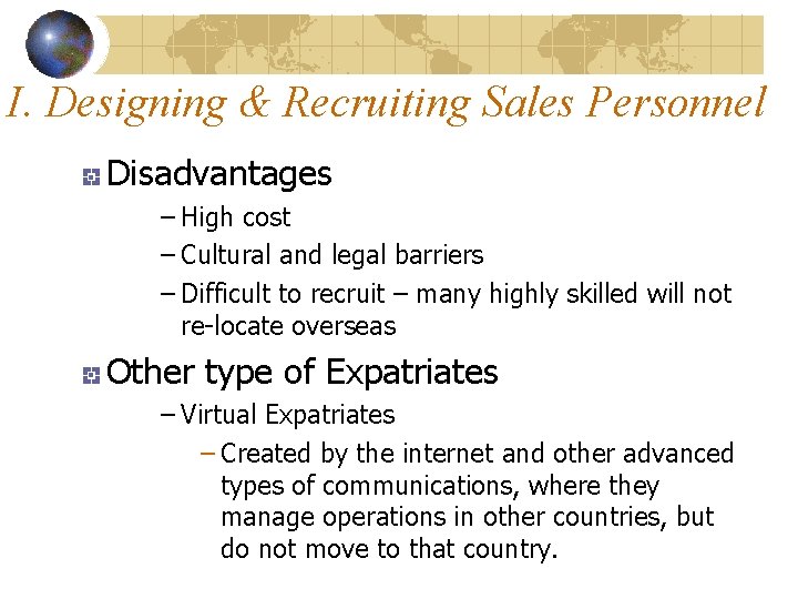 I. Designing & Recruiting Sales Personnel Disadvantages – High cost – Cultural and legal I. Designing & Recruiting Sales Personnel Disadvantages – High cost – Cultural and legal