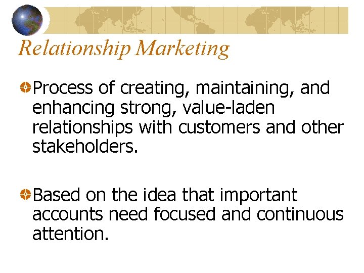 Relationship Marketing Process of creating, maintaining, and enhancing strong, value-laden relationships with customers and Relationship Marketing Process of creating, maintaining, and enhancing strong, value-laden relationships with customers and