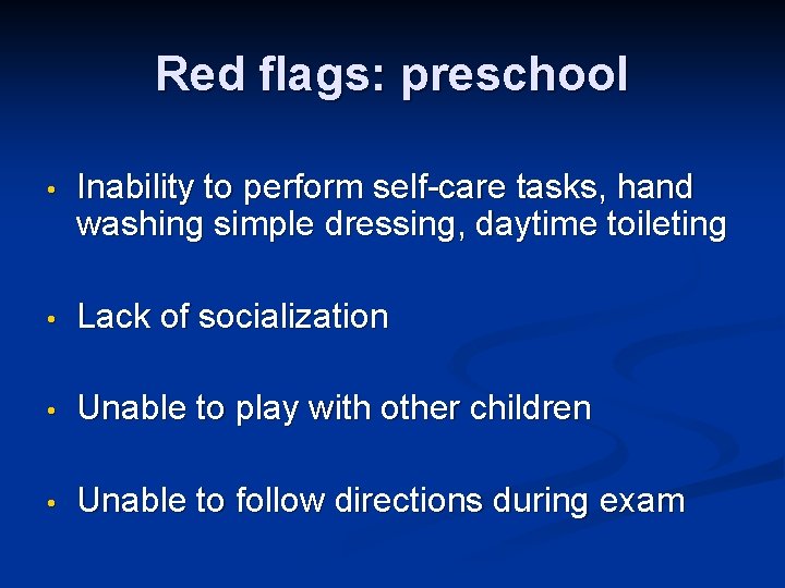 Red flags: preschool • Inability to perform self-care tasks, hand washing simple dressing, daytime