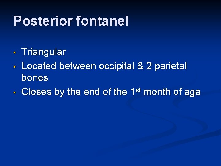 Posterior fontanel • • • Triangular Located between occipital & 2 parietal bones Closes