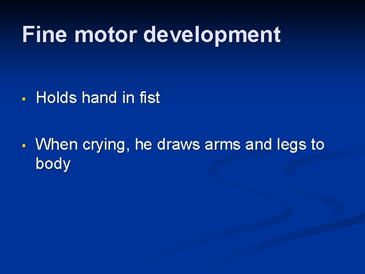 Fine motor development • Holds hand in fist • When crying, he draws arms