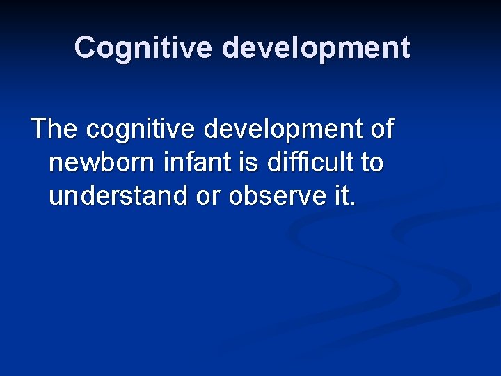 Cognitive development The cognitive development of newborn infant is difficult to understand or observe