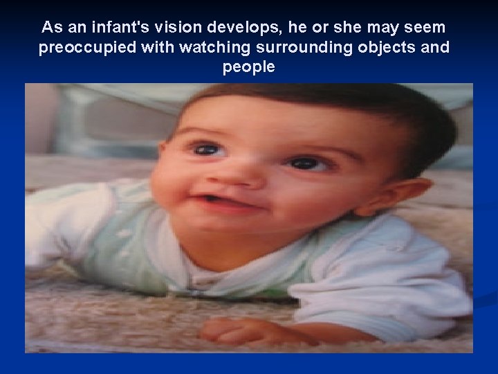 As an infant's vision develops, he or she may seem preoccupied with watching surrounding