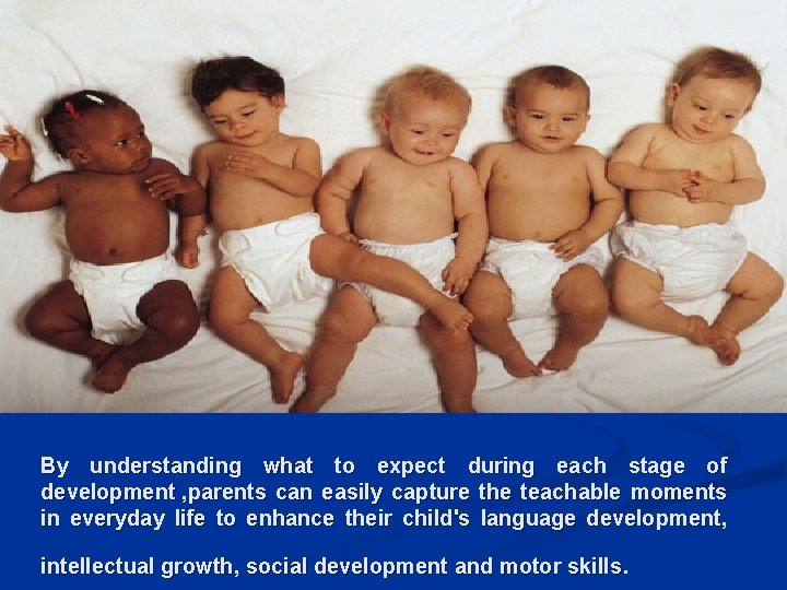 By understanding what to expect during each stage of development , parents can easily