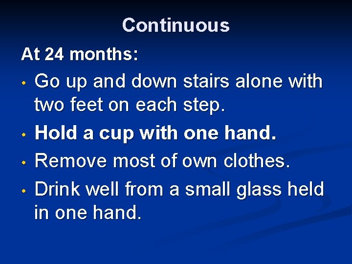 Continuous At 24 months: • • Go up and down stairs alone with two