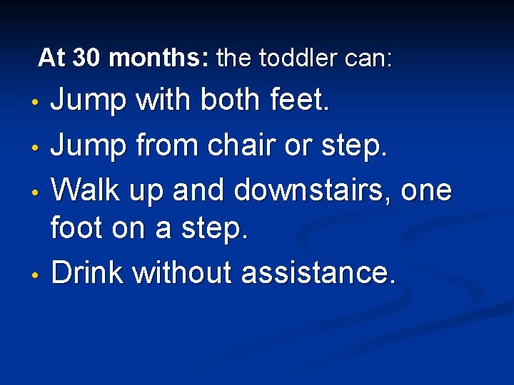 At 30 months: the toddler can: • • Jump with both feet. Jump from