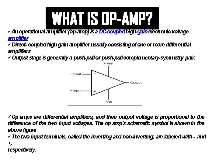 An operational amplifier (op-amp) is a DC-coupled high-gain electronic voltage amplifier Direct- coupled An operational amplifier (op-amp) is a DC-coupled high-gain electronic voltage amplifier Direct- coupled