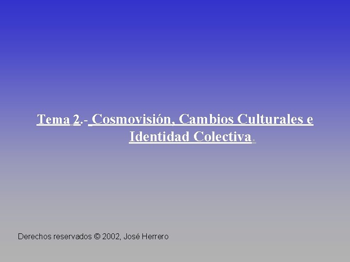 Tema 2. - Cosmovisión, Cambios Culturales e Identidad Colectiva. Derechos reservados © 2002, José