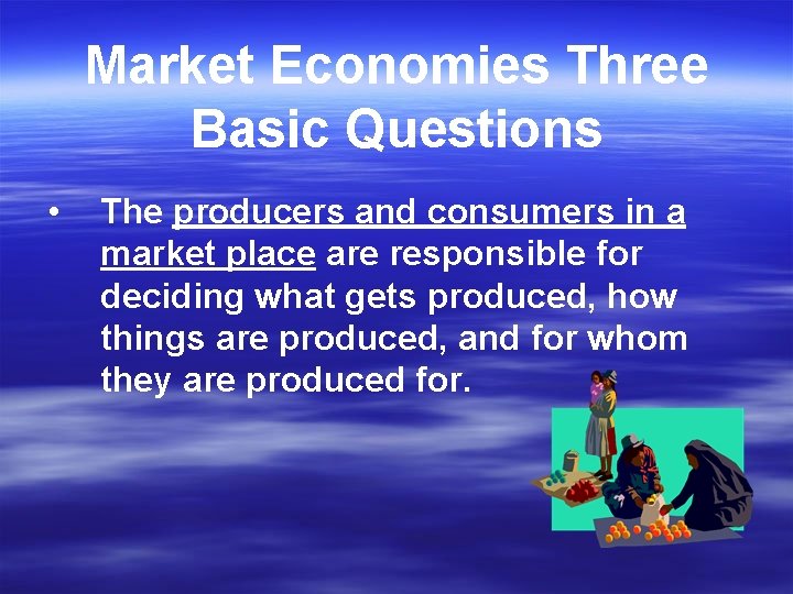 Market Economies Three Basic Questions • The producers and consumers in a market place