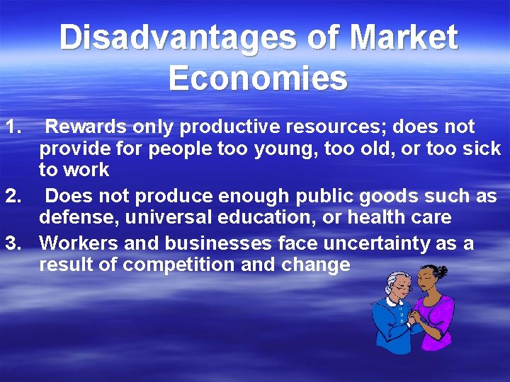 Disadvantages of Market Economies 1. Rewards only productive resources; does not provide for people