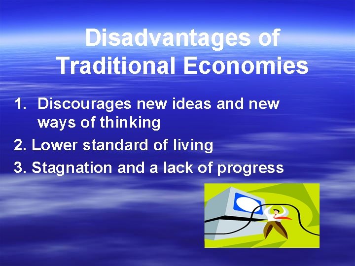 Disadvantages of Traditional Economies 1. Discourages new ideas and new ways of thinking 2.