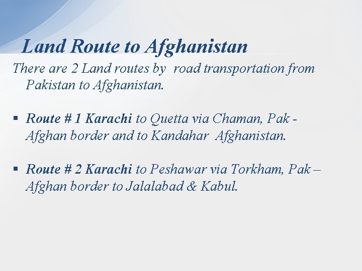 Land Route to Afghanistan There are 2 Land routes by road transportation from Pakistan