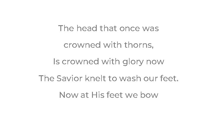 The head that once was crowned with thorns, Is crowned with glory now The The head that once was crowned with thorns, Is crowned with glory now The