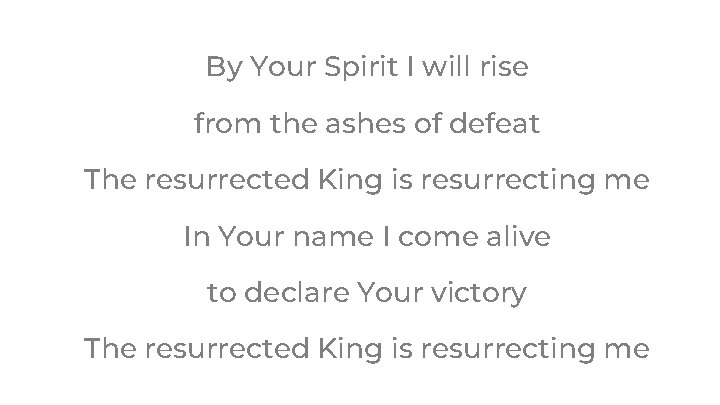 By Your Spirit I will rise from the ashes of defeat The resurrected King By Your Spirit I will rise from the ashes of defeat The resurrected King