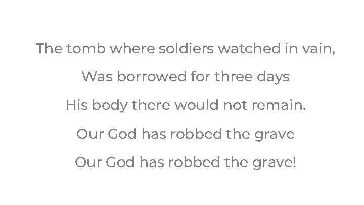 The tomb where soldiers watched in vain, Was borrowed for three days His body The tomb where soldiers watched in vain, Was borrowed for three days His body