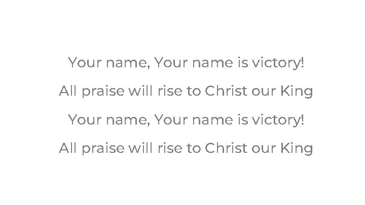 Your name, Your name is victory! All praise will rise to Christ our King Your name, Your name is victory! All praise will rise to Christ our King