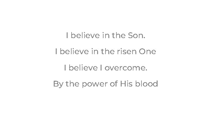 I believe in the Son. I believe in the risen One I believe I I believe in the Son. I believe in the risen One I believe I
