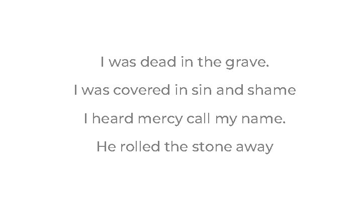 I was dead in the grave. I was covered in sin and shame I I was dead in the grave. I was covered in sin and shame I