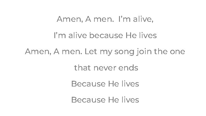 Amen, A men. I’m alive, I’m alive because He lives Amen, A men. Let Amen, A men. I’m alive, I’m alive because He lives Amen, A men. Let