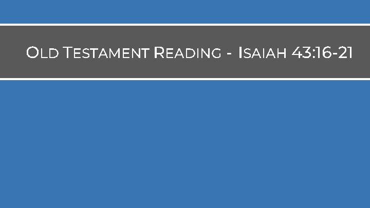 OLD TESTAMENT READING - ISAIAH 43: 16 -21 OLD TESTAMENT READING - ISAIAH 43: 16 -21