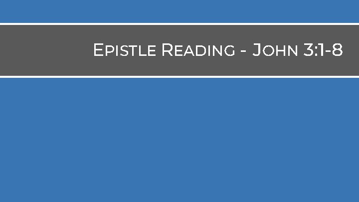 EPISTLE READING - JOHN 3: 1 -8 EPISTLE READING - JOHN 3: 1 -8