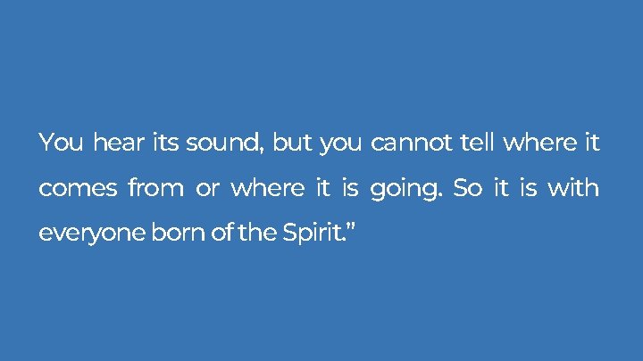 You hear its sound, but you cannot tell where it comes from or where You hear its sound, but you cannot tell where it comes from or where