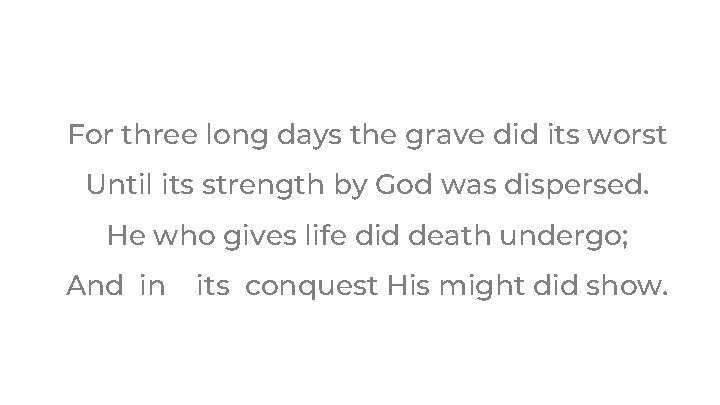 For three long days the grave did its worst Until its strength by God For three long days the grave did its worst Until its strength by God