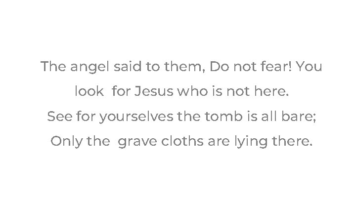 The angel said to them, Do not fear! You look for Jesus who is The angel said to them, Do not fear! You look for Jesus who is