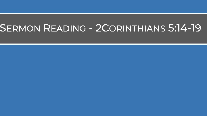SERMON READING - 2 CORINTHIANS 5: 14 -19 SERMON READING - 2 CORINTHIANS 5: 14 -19