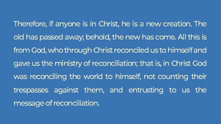 Therefore, if anyone is in Christ, he is a new creation. The old has Therefore, if anyone is in Christ, he is a new creation. The old has