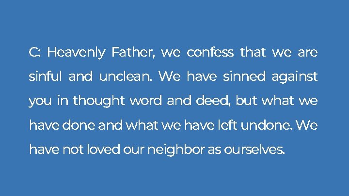 C: Heavenly Father, we confess that we are sinful and unclean. We have sinned C: Heavenly Father, we confess that we are sinful and unclean. We have sinned