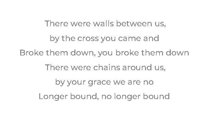 There walls between us, by the cross you came and Broke them down, you There walls between us, by the cross you came and Broke them down, you
