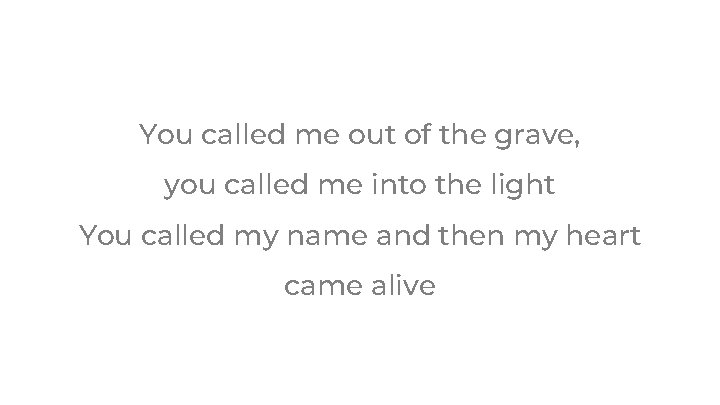 You called me out of the grave, you called me into the light You You called me out of the grave, you called me into the light You