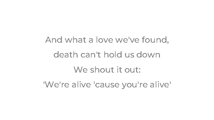 And what a love we've found, death can't hold us down We shout it And what a love we've found, death can't hold us down We shout it
