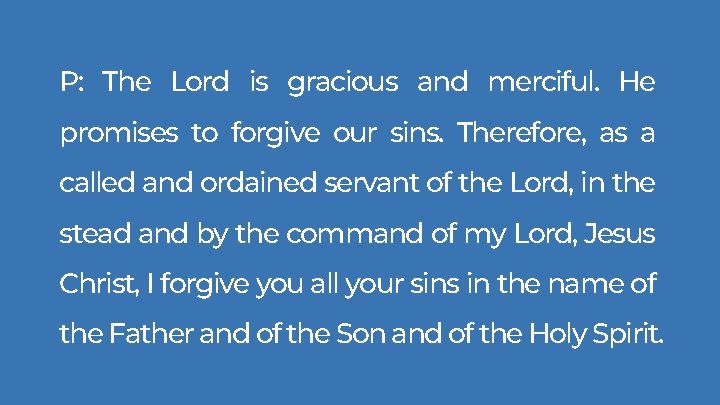 P: The Lord is gracious and merciful. He promises to forgive our sins. Therefore, P: The Lord is gracious and merciful. He promises to forgive our sins. Therefore,