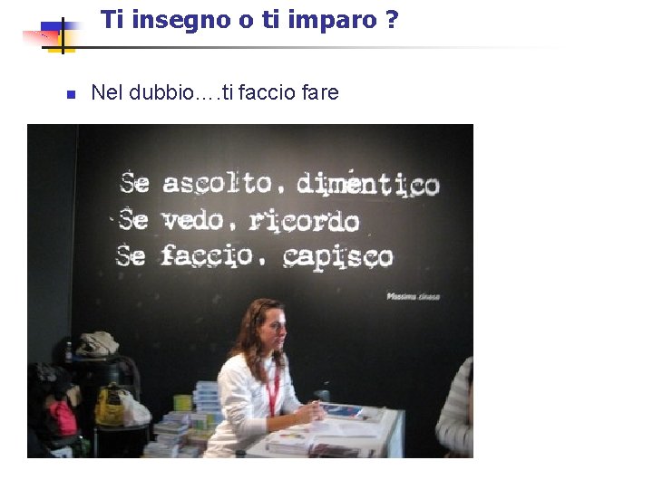 Ti insegno o ti imparo ? n Nel dubbio…. ti faccio fare 