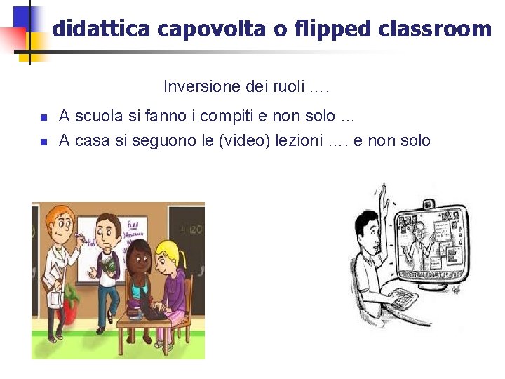didattica capovolta o flipped classroom Inversione dei ruoli …. n n A scuola si