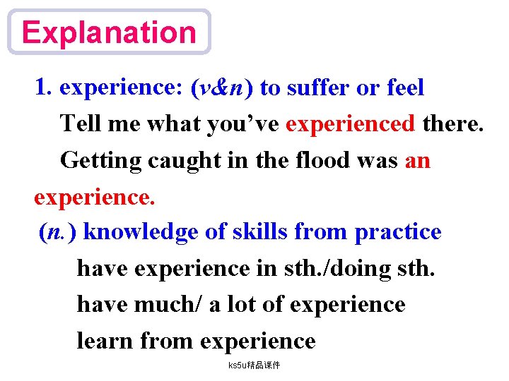 Explanation 1. experience: (v&n) to suffer or feel Tell me what you’ve experienced there.