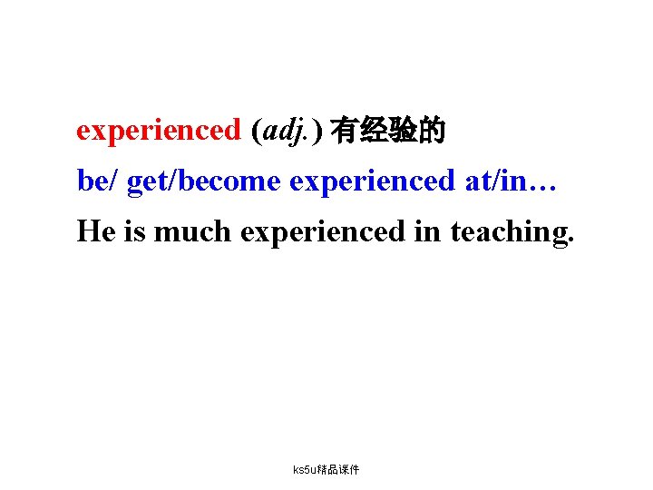 experienced (adj. ) 有经验的 be/ get/become experienced at/in… He is much experienced in teaching.