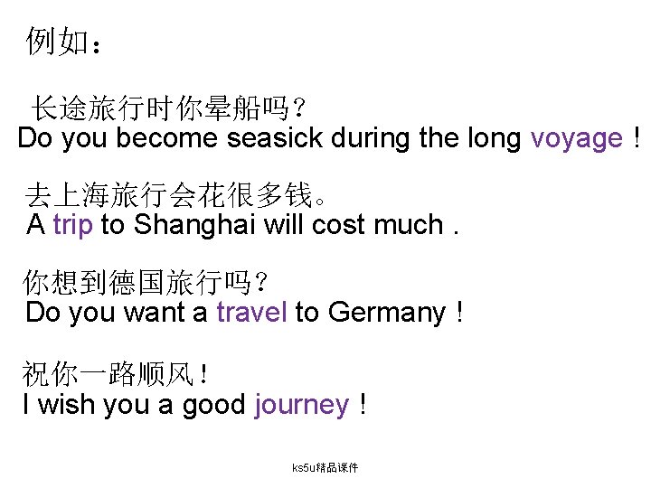 例如： 长途旅行时你晕船吗？ Do you become seasick during the long voyage ! 去上海旅行会花很多钱。 A trip